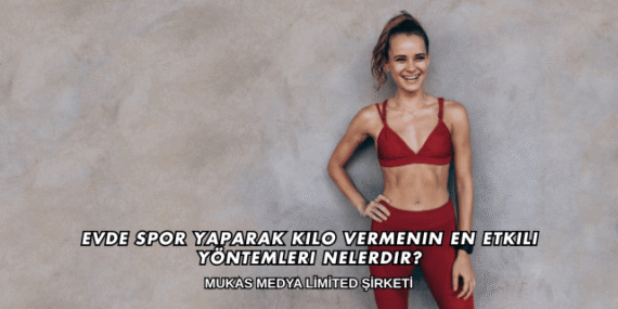 Evde Spor Yaparak Kilo Vermenin En Etkili Yöntemleri Nelerdir?