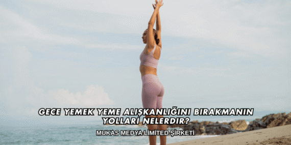 Gece Yemek Yeme Alışkanlığını Bırakmanın Yolları Nelerdir?