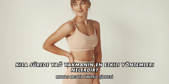 Kısa Sürede Yağ Yakmanın En Etkili Yöntemleri Nelerdir?