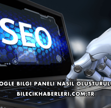 Google Bilgi Paneli Nasıl Oluşturulur?