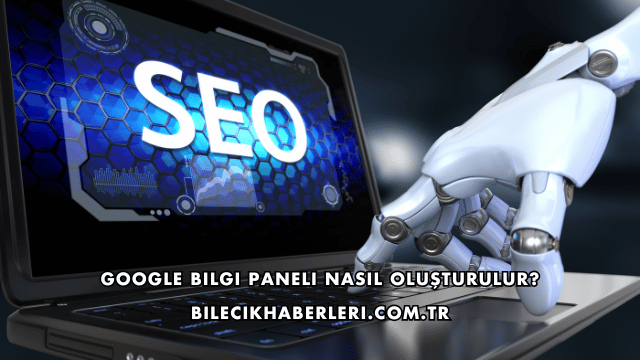 Google Bilgi Paneli Nasıl Oluşturulur?