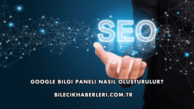 Google Bilgi Paneli Nasıl Oluşturulur?