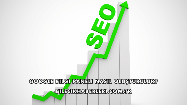 Google Bilgi Paneli Nasıl Oluşturulur?