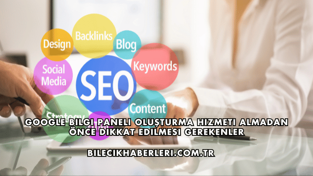 Google Bilgi Paneli Oluşturma Hizmeti Almadan Önce Dikkat Edilmesi Gerekenler