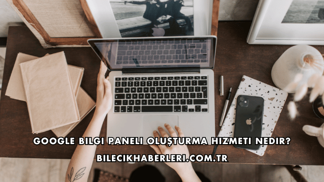 Google Bilgi Paneli Oluşturma Hizmeti Nedir?