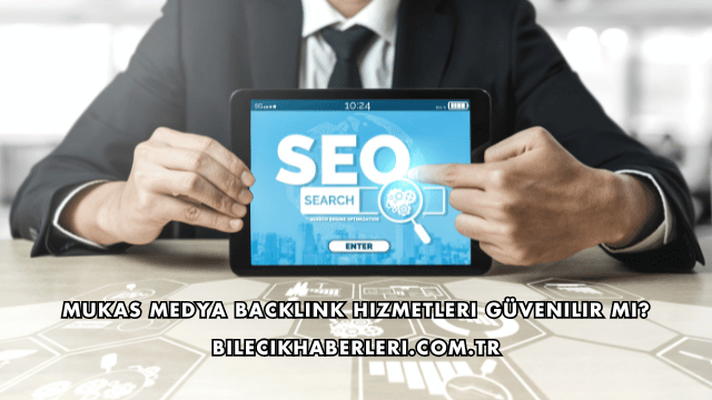 Mukas Medya Backlink Hizmetleri Güvenilir mi?