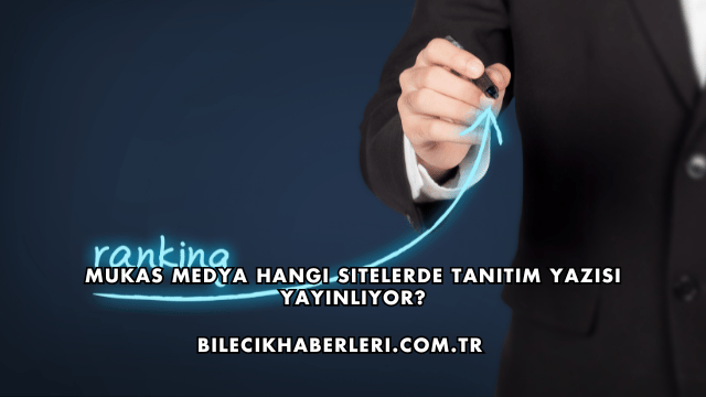 Mukas Medya Hangi Sitelerde Tanıtım Yazısı Yayınlıyor?
