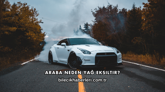 Araba Neden Yağ Eksiltir?