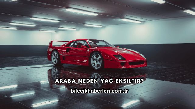 Araba Neden Yağ Eksiltir?