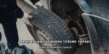 Araç Rölantide Neden Titreme Yapar?