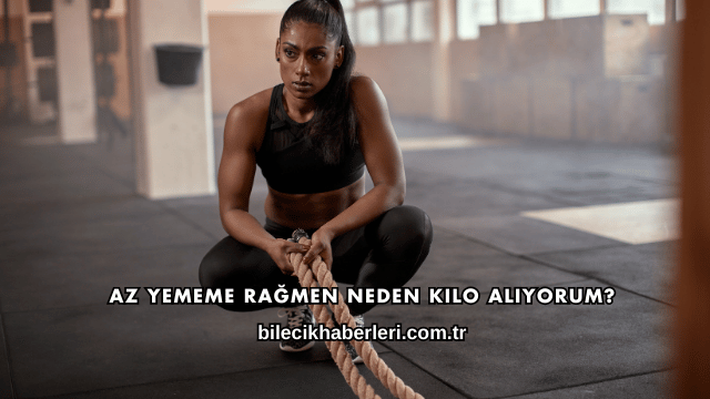 Az Yememe Rağmen Neden Kilo Alıyorum?