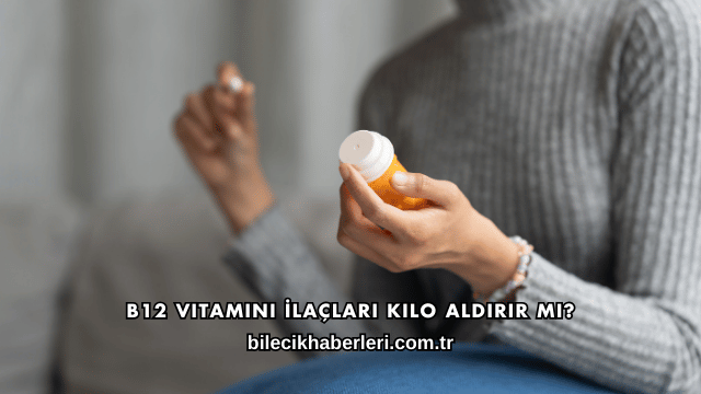 B12 Vitamini İlaçları Kilo Aldırır mı?