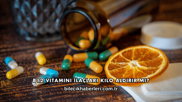 B12 Vitamini İlaçları Kilo Aldırır mı?