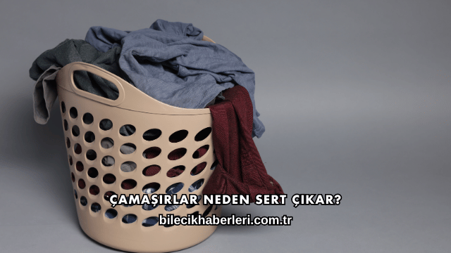 Çamaşırlar Neden Sert Çıkar?