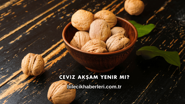 Ceviz Akşam Yenir mi?