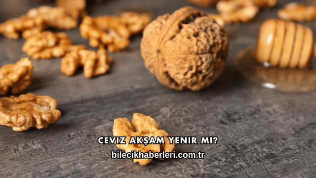 Ceviz Akşam Yenir mi?