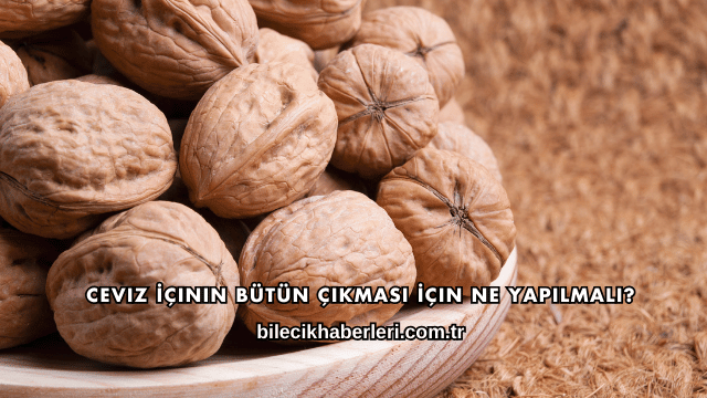 Ceviz İçinin Bütün Çıkması İçin Ne Yapılmalı?