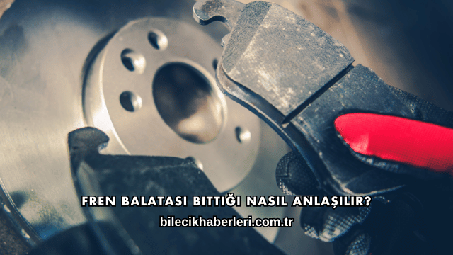 Fren Balatası Bittiği Nasıl Anlaşılır?