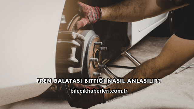 Fren Balatası Bittiği Nasıl Anlaşılır?