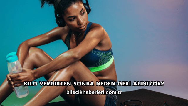 Kilo Verdikten Sonra Neden Geri Alınıyor?