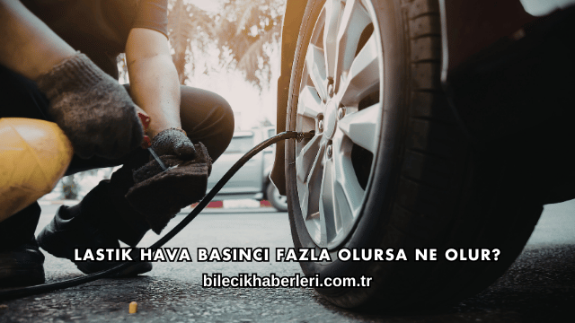 Lastik Hava Basıncı Fazla Olursa Ne Olur?