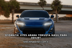 Otomatik Vites Araba Yokuşta Nasıl Park Edilir?