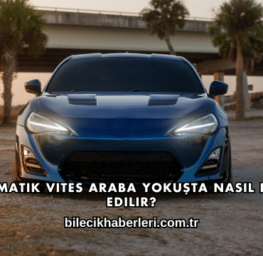 Otomatik Vites Araba Yokuşta Nasıl Park Edilir?