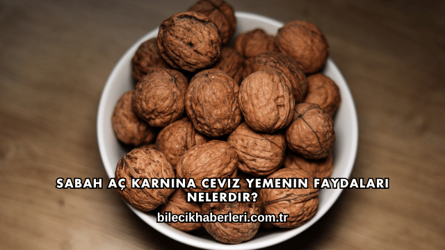 Sabah Aç Karnına Ceviz Yemenin Faydaları Nelerdir?