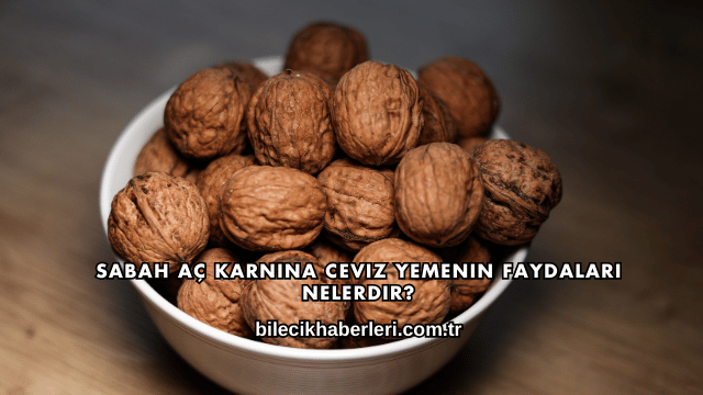 Sabah Aç Karnına Ceviz Yemenin Faydaları Nelerdir?