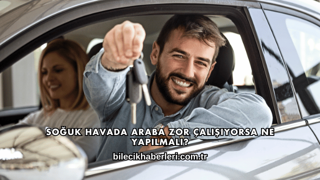 Soğuk Havada Araba Zor Çalışıyorsa Ne Yapılmalı?