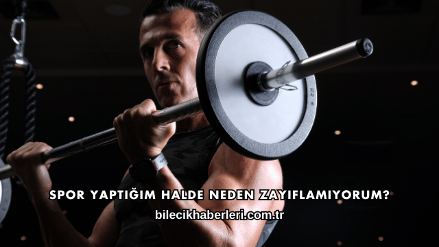 Spor Yaptığım Halde Neden Zayıflamıyorum?