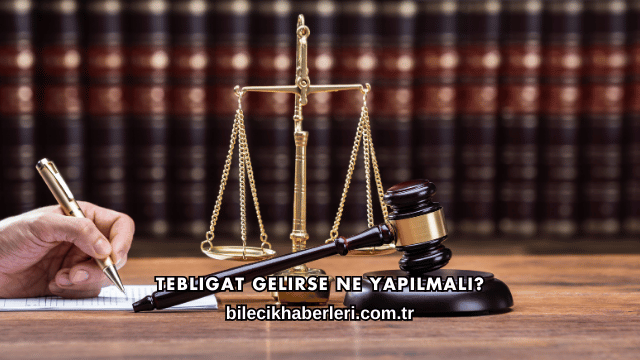Tebligat Gelirse Ne Yapılmalı?
