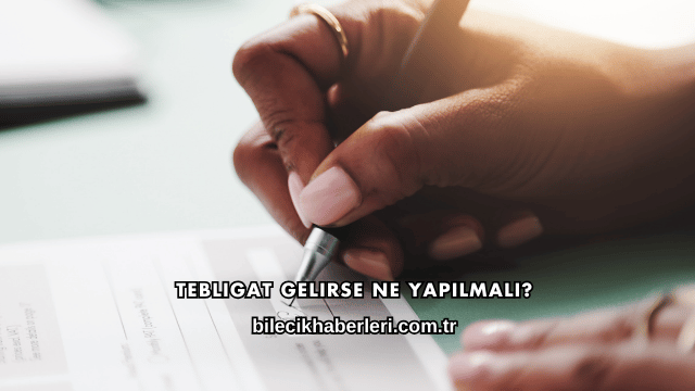 Tebligat Gelirse Ne Yapılmalı?