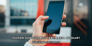 Telefon Güncellemesi Yapılmazsa Ne Olur?